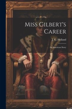 Miss Gilbert's Career: An American Story - Holland, Josiah Gilbert