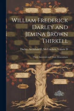 William Frederick Darley and Jemina Brown Thirkell: Their Ancestors and Their Descendants - Darley, Archibald E. McCracken