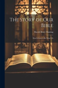 The Story of Our Bible: How it Grew to be What It Is - Hunting, Harold Bruce