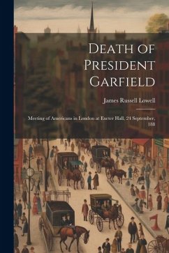 Death of President Garfield: Meeting of Americans in London at Exeter Hall, 24 September, 188 - Lowell, James Russell