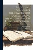 The wit and Opinions of Douglas Jerrold. Collected and Arranged by his son Blanchard Jerrold ..