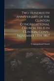 Two Hundredth Anniversary of the Clinton Congregational Church, Held in Clinton, Conn., November 13th, 1867