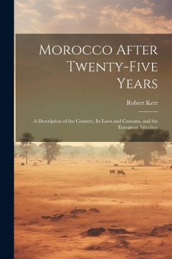 Morocco After Twenty-five Years; a Description of the Country, its Laws and Customs, and the European Situation - Kerr, Robert