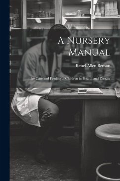 A Nursery Manual: The Care and Feeding of Children in Health and Disease - Benson, Reuel Allen