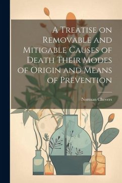 A Treatise on Removable and Mitigable Causes of Death Their Modes of Origin and Means of Prevention - Chevers, Norman