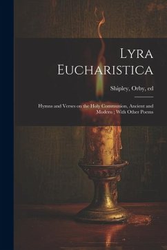 Lyra Eucharistica: Hymns and Verses on the Holy Communion, Ancient and Modern; With Other Poems