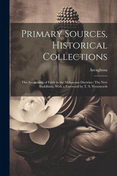 Primary Sources, Historical Collections: The Awakening of Faith in the Mahayana Doctrine: The New Buddhism, With a Foreword by T. S. Wentworth - Asvaghosa