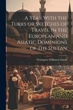 A Year With the Turks or Sketches of Travel in the European and Asiatic Dominions of the Sultan - Smyth, Warington Wilkinson