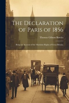 The Declaration of Paris of 1856: Being an Account of the Maritime Rights of Great Britain; - Bowles, Thomas Gibson