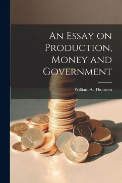 An Essay on Production, Money and Government - Thomson, William A.