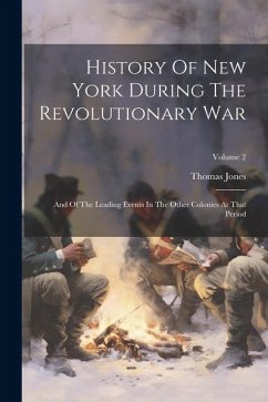 History Of New York During The Revolutionary War: And Of The Leading Events In The Other Colonies At That Period; Volume 2 - Jones, Thomas