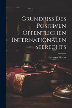 Grundriss des Positiven Öffentlichen Internationalen Seerechts - Bischof, Hermann