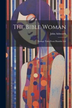 The Bible Woman: Strange Tales From Humble Life - John, Ashworth