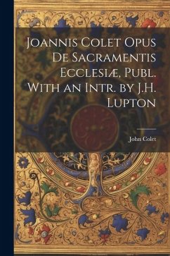 Joannis Colet Opus de Sacramentis Ecclesiæ, Publ. With an Intr. by J.H. Lupton - Colet, John