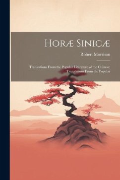 Horæ Sinicæ: Translations From the Popular Literature of the Chinese: Translations From the Popular - Morrison, Robert