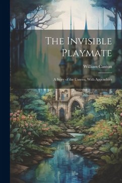 The Invisible Playmate: A Story of the Unseen, With Appendices - Canton, William