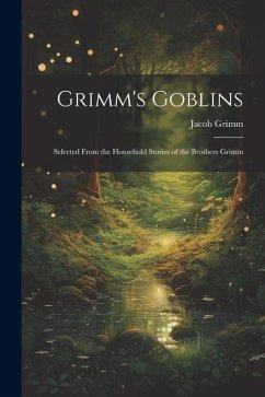 Grimm's Goblins: Selected From the Household Stories of the Brothers Grimm - Grimm, Jacob