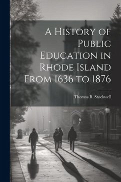 A History of Public Education in Rhode Island From 1636 to 1876 - Stockwell, Thomas B.