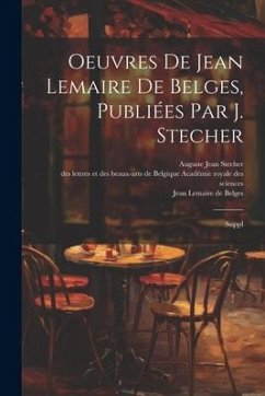 Oeuvres de Jean Lemaire de Belges, publiées par J. Stecher: Suppl - Lemaire De Belges, Jean; Stecher, Auguste Jean