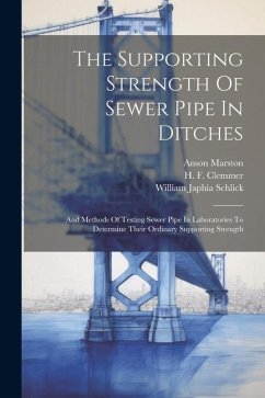 The Supporting Strength Of Sewer Pipe In Ditches: And Methods Of Testing Sewer Pipe In Laboratories To Determine Their Ordinary Supporting Strength - Marston, Anson