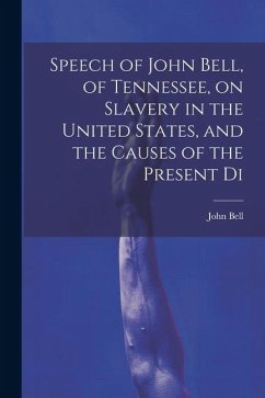 Speech of John Bell, of Tennessee, on Slavery in the United States, and the Causes of the Present Di - John, Bell