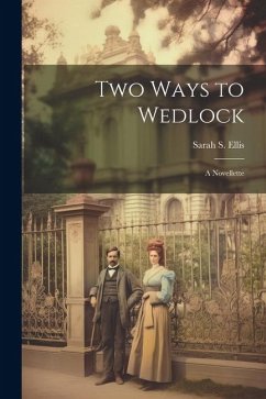 Two Ways to Wedlock: A Novellette - Ellis, Sarah S.