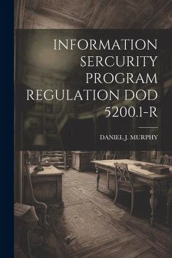 Information Sercurity Program Regulation Dod 5200.1-R - Murphy, Daniel J.