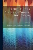 Church Bells, Peals and Church Bell Chimes: Also Bells for all Known Uses, Which are Composed of Th