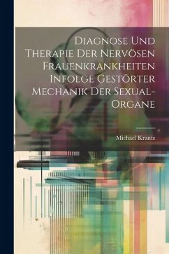 Diagnose und Therapie der Nervösen Frauenkrankheiten Infolge Gestörter Mechanik der Sexual-Organe - Krantz, Michael