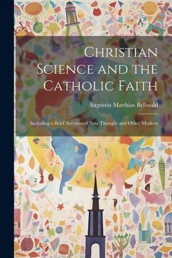 Christian Science and the Catholic Faith: Including a Brief Account of New Thought and Other Modern - Bellwald, Augustin Matthias