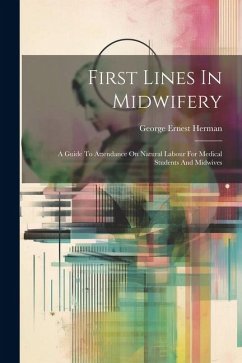 First Lines In Midwifery: A Guide To Attendance On Natural Labour For Medical Students And Midwives - Herman, George Ernest