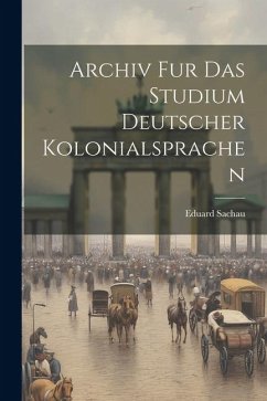 Archiv fur das Studium Deutscher Kolonialsprachen - Sachau, Eduard