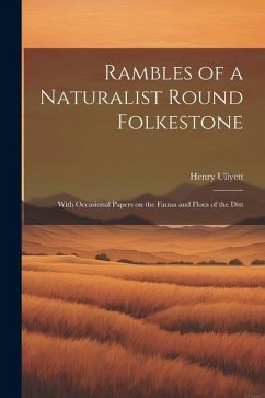 Rambles of a Naturalist Round Folkestone: With Occasional Papers on the Fauna and Flora of the Dist - Henry, Ullyett