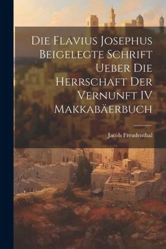 Die Flavius Josephus Beigelegte Schrift Ueber die Herrschaft der Vernunft IV Makkabäerbuch - Freudenthal, Jacob