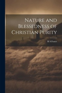 Nature and Blessedness of Christian Purity - Foster, R. S.