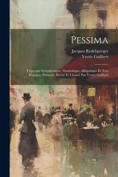 Pessima; triptyque symphonique, symbolique, allégorique et tres pratique. Présenté, récité et chanté par Yvette Guilbert - Redelsperger, Jacques; Guilbert, Yvette