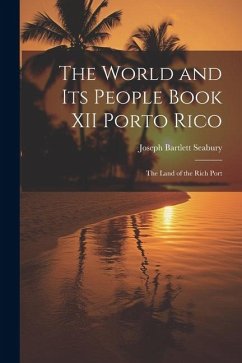 The World and Its People Book XII Porto Rico: The Land of the Rich Port - Seabury, Joseph Bartlett