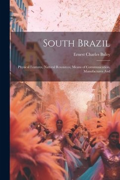 South Brazil; Physical Features, Natural Resources, Means of Communication, Manufactures And - Buley, Ernest Charles