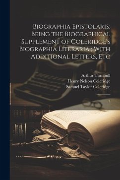 Biographia Epistolaris: Being the Biographical Supplement of Coleridge's Biographia Literaria; With Additional Letters, Etc: 2 - Coleridge, Samuel Taylor; Turnbull, Arthur; Coleridge, Henry Nelson