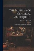 The Museum Of Classical Antiquities: Being A Series Of Essays On Ancient Art