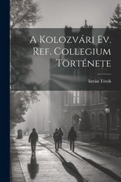 A Kolozvári Ev. Ref. Collegium Története - Török, István