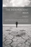 The Independent Man: Or, An Essay On The Formation And Development Of Those Principles And Faculties Of The Human Mind Which Constitute Mor