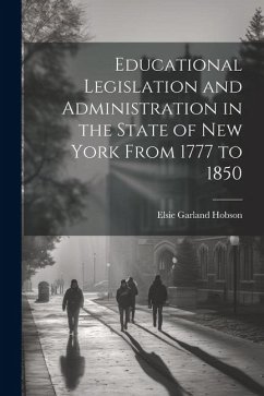 Educational Legislation and Administration in the State of New York From 1777 to 1850 - Hobson, Elsie Garland