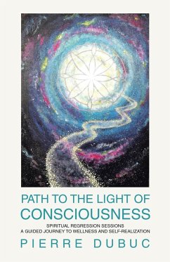 Path to the Light of Consciousness: Spiritual Regression Sessions a Guided Journey to Wellness and Self-Realization - Dubuc, Pierre