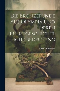 Die Bronzefunde aus Olympia und Deren Kunstgeschichtliche Bedeutung - Furtwängler, Adolf