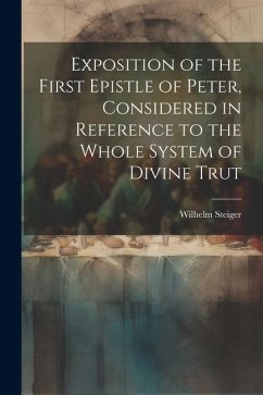 Exposition of the First Epistle of Peter, Considered in Reference to the Whole System of Divine Trut - Steiger, Wilhelm