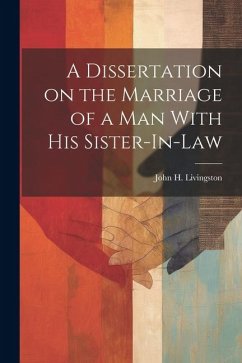 A Dissertation on the Marriage of a Man With his Sister-In-Law - Livingston, John H.