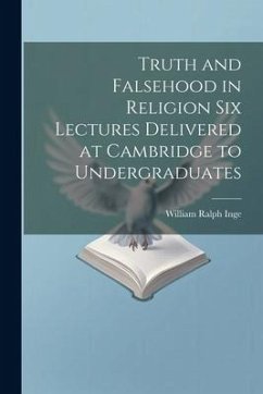 Truth and Falsehood in Religion Six Lectures Delivered at Cambridge to Undergraduates - Inge, William Ralph