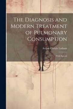 The Diagnosis and Modern Treatment of Pulmonary Consumption: With Special - Latham, Arthur Carlyle