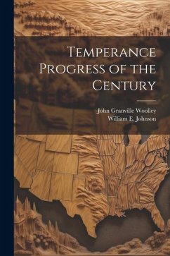Temperance Progress of the Century - Woolley, John Granville; Johnson, William E.